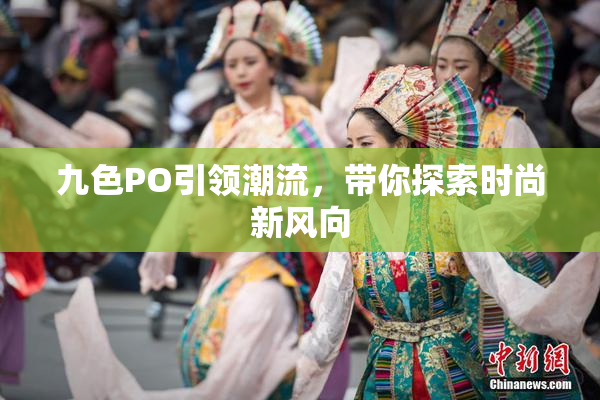 九色PO引领潮流，带你探索时尚新风向