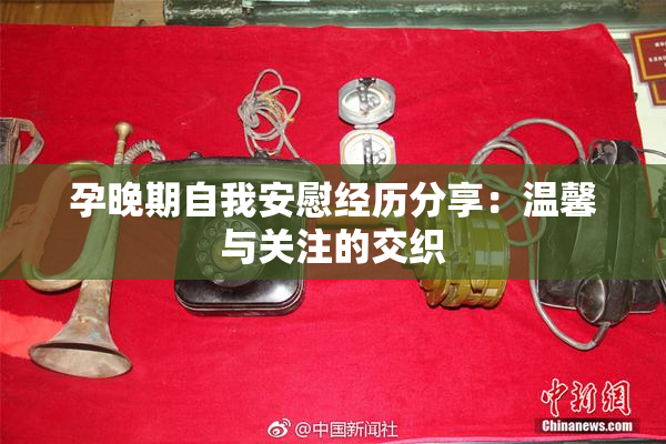 孕晚期自我安慰经历分享：温馨与关注的交织