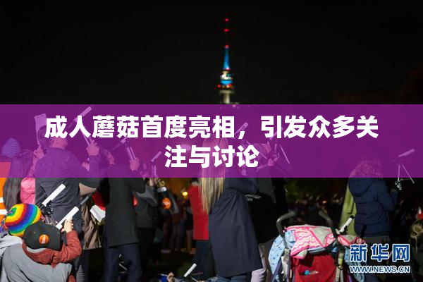 成人蘑菇首度亮相，引发众多关注与讨论