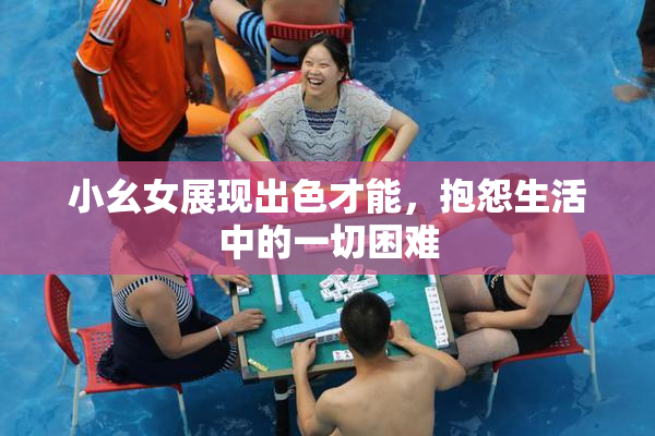 小幺女展现出色才能，抱怨生活中的一切困难
