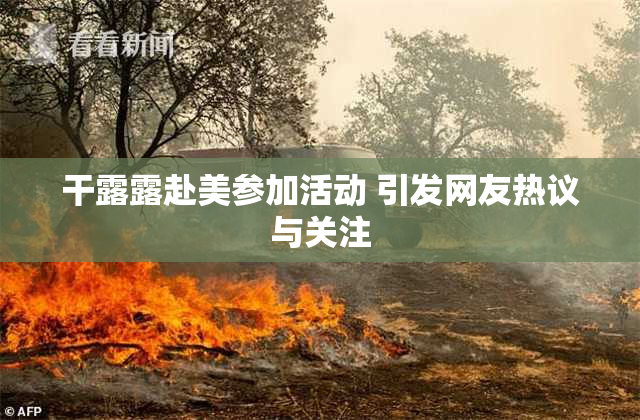 干露露赴美参加活动 引发网友热议与关注