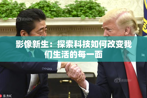 影像新生：探索科技如何改变我们生活的每一面