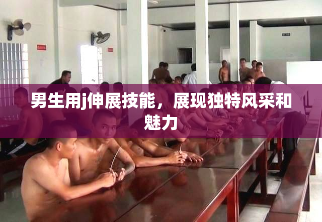 男生用j伸展技能，展现独特风采和魅力