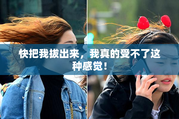 快把我拔出来，我真的受不了这种感觉！