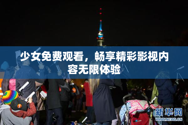少女免费观看，畅享精彩影视内容无限体验