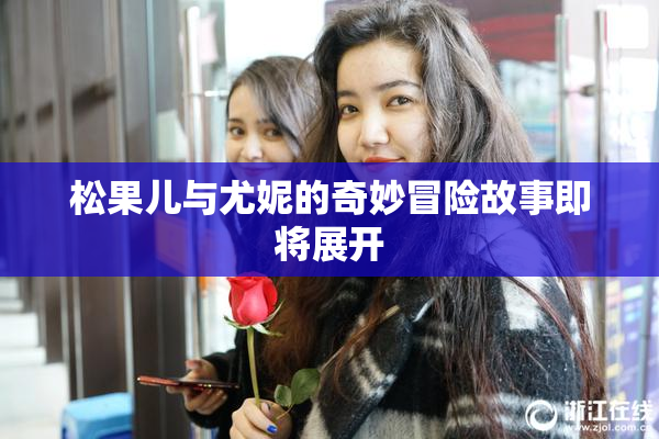 松果儿与尤妮的奇妙冒险故事即将展开