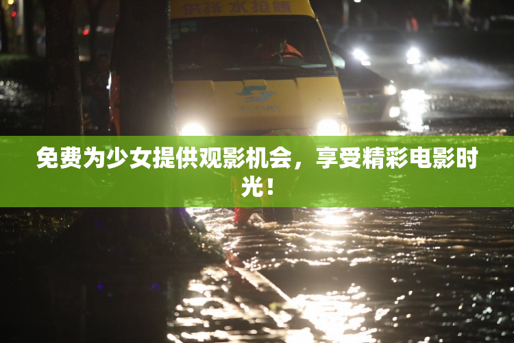 免费为少女提供观影机会，享受精彩电影时光！