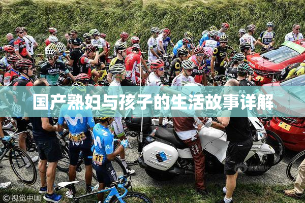 国产熟妇与孩子的生活故事详解