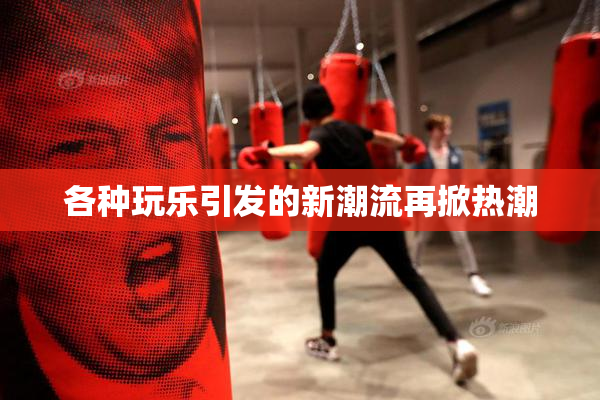 各种玩乐引发的新潮流再掀热潮