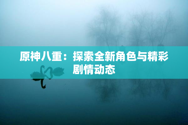 原神八重：探索全新角色与精彩剧情动态