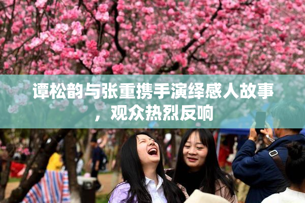 谭松韵与张重携手演绎感人故事，观众热烈反响