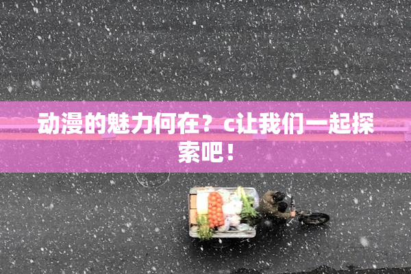 动漫的魅力何在？c让我们一起探索吧！