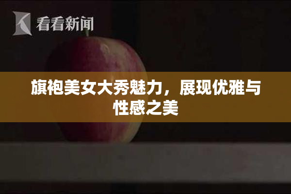 旗袍美女大秀魅力，展现优雅与性感之美
