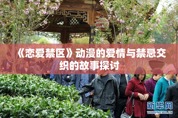 《恋爱禁区》动漫的爱情与禁忌交织的故事探讨