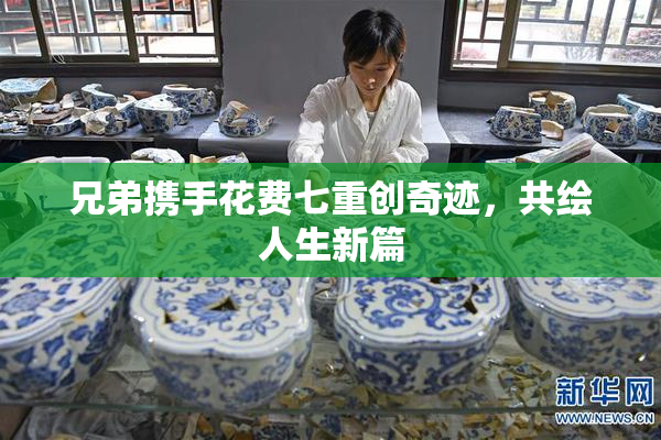兄弟携手花费七重创奇迹，共绘人生新篇