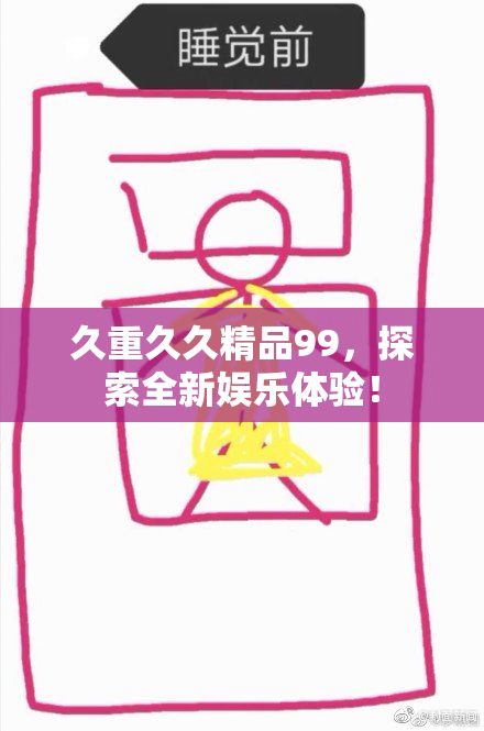 久重久久精品99，探索全新娱乐体验！