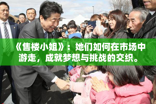 《售楼小姐》：她们如何在市场中游走，成就梦想与挑战的交织。