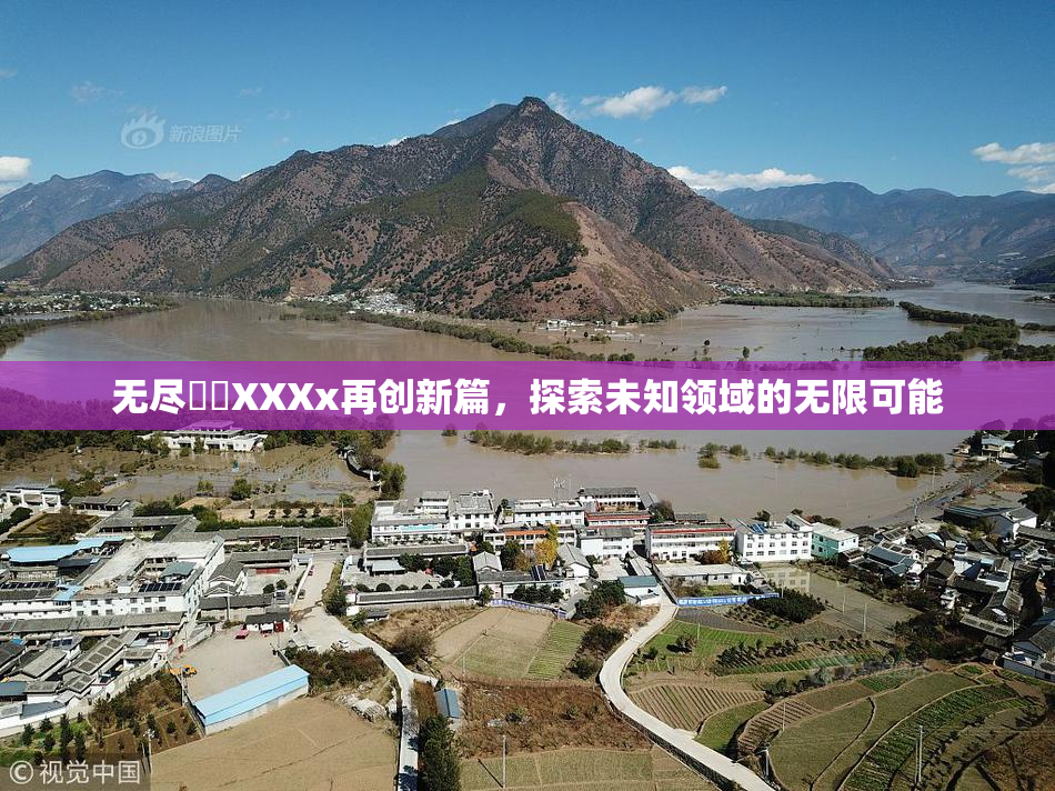 无尽❌‌XXXx再创新篇，探索未知领域的无限可能