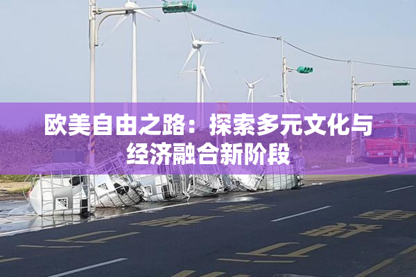 欧美自由之路：探索多元文化与经济融合新阶段