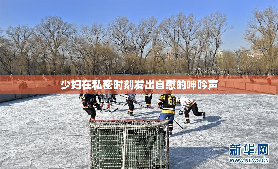 少妇在私密时刻发出自慰的呻吟声