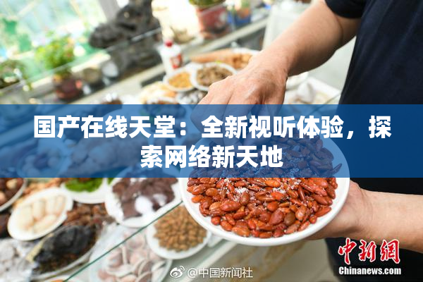 国产在线天堂：全新视听体验，探索网络新天地