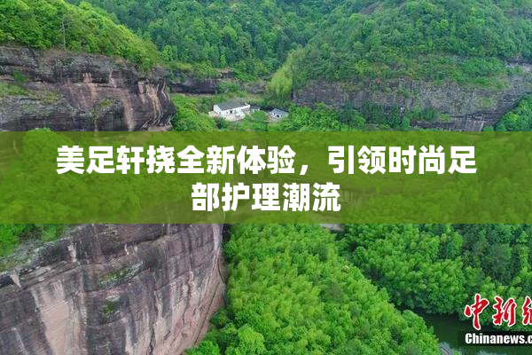 美足轩挠全新体验，引领时尚足部护理潮流
