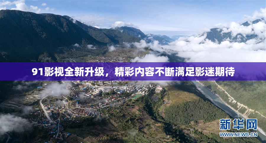 91影视全新升级，精彩内容不断满足影迷期待