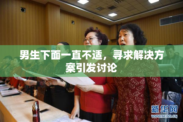 男生下面一直不适，寻求解决方案引发讨论