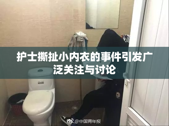 护士撕扯小内衣的事件引发广泛关注与讨论