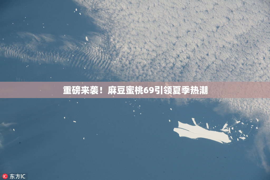 重磅来袭！麻豆蜜桃69引领夏季热潮