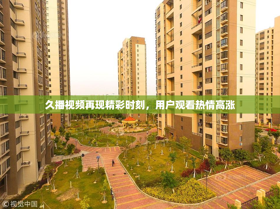 久播视频再现精彩时刻，用户观看热情高涨
