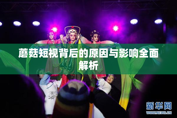 蘑菇短视背后的原因与影响全面解析