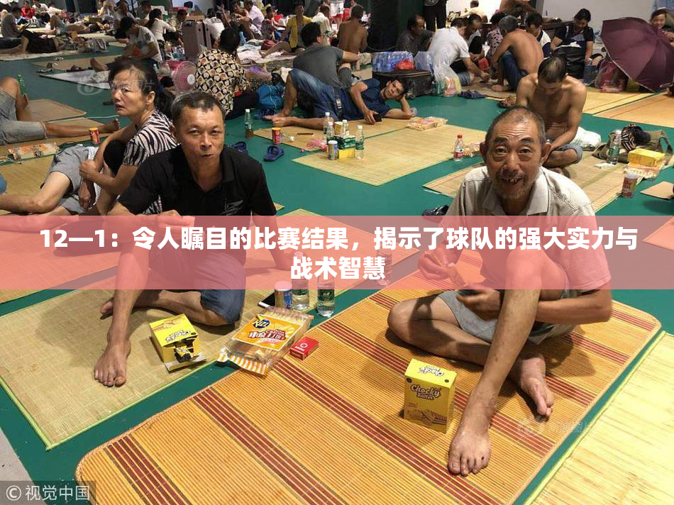 12—1：令人瞩目的比赛结果，揭示了球队的强大实力与战术智慧
