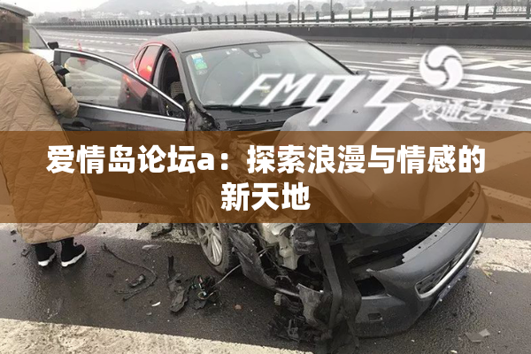 爱情岛论坛a：探索浪漫与情感的新天地