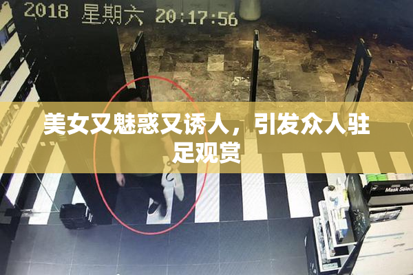 美女又魅惑又诱人，引发众人驻足观赏