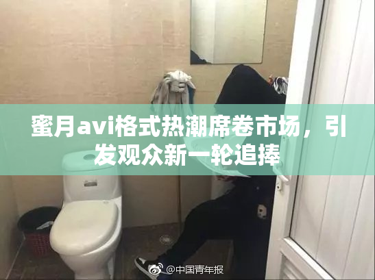 蜜月avi格式热潮席卷市场，引发观众新一轮追捧