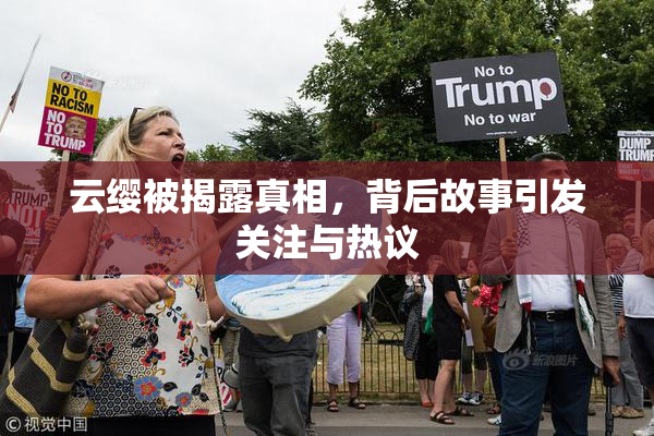 云缨被揭露真相，背后故事引发关注与热议