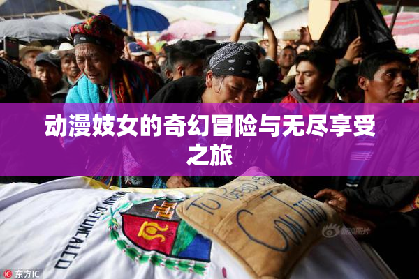 动漫妓女的奇幻冒险与无尽享受之旅