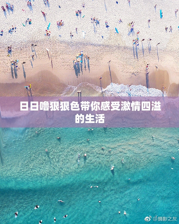 日日噜狠狠色带你感受激情四溢的生活