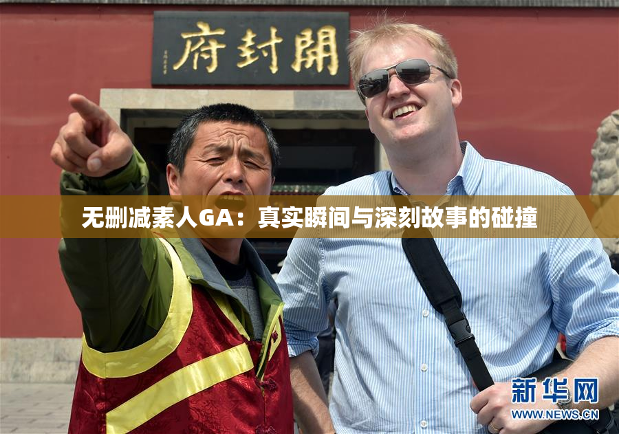 无删减素人GA：真实瞬间与深刻故事的碰撞