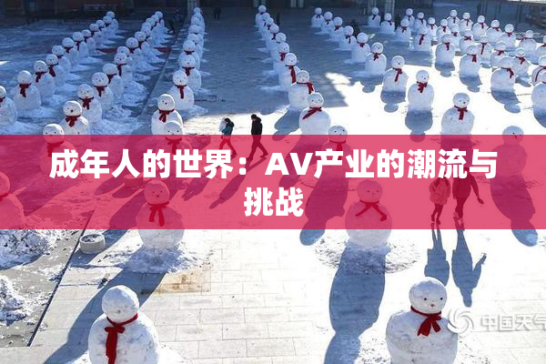 成年人的世界：AV产业的潮流与挑战