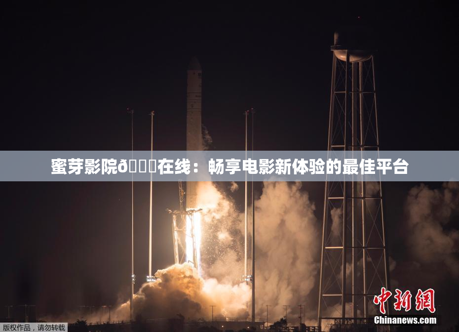 蜜芽影院🔞在线：畅享电影新体验的最佳平台