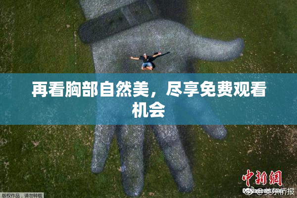 再看胸部自然美，尽享免费观看机会