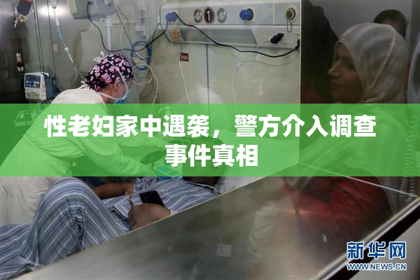 性老妇家中遇袭，警方介入调查事件真相