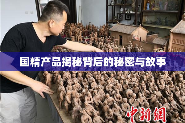 国精产品揭秘背后的秘密与故事