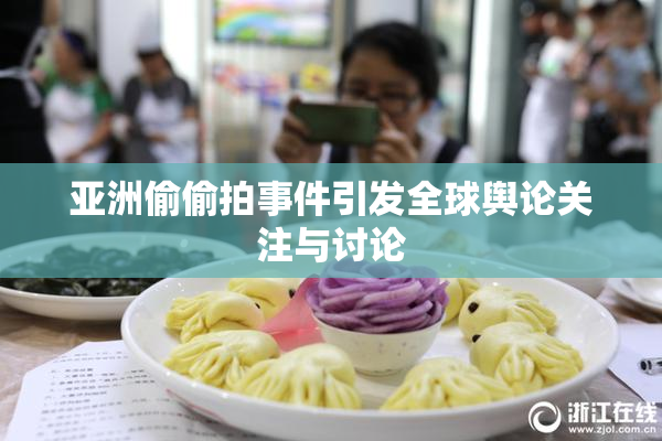 亚洲偷偷拍事件引发全球舆论关注与讨论