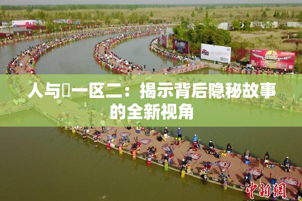 人与嘼一区二：揭示背后隐秘故事的全新视角