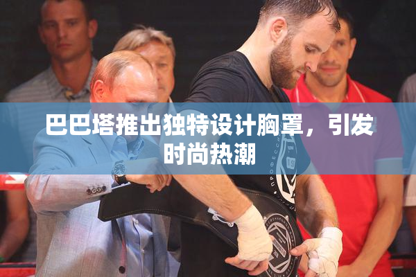 巴巴塔推出独特设计胸罩，引发时尚热潮