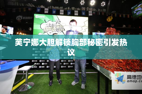 芙宁娜大胆解锁胸部秘密引发热议