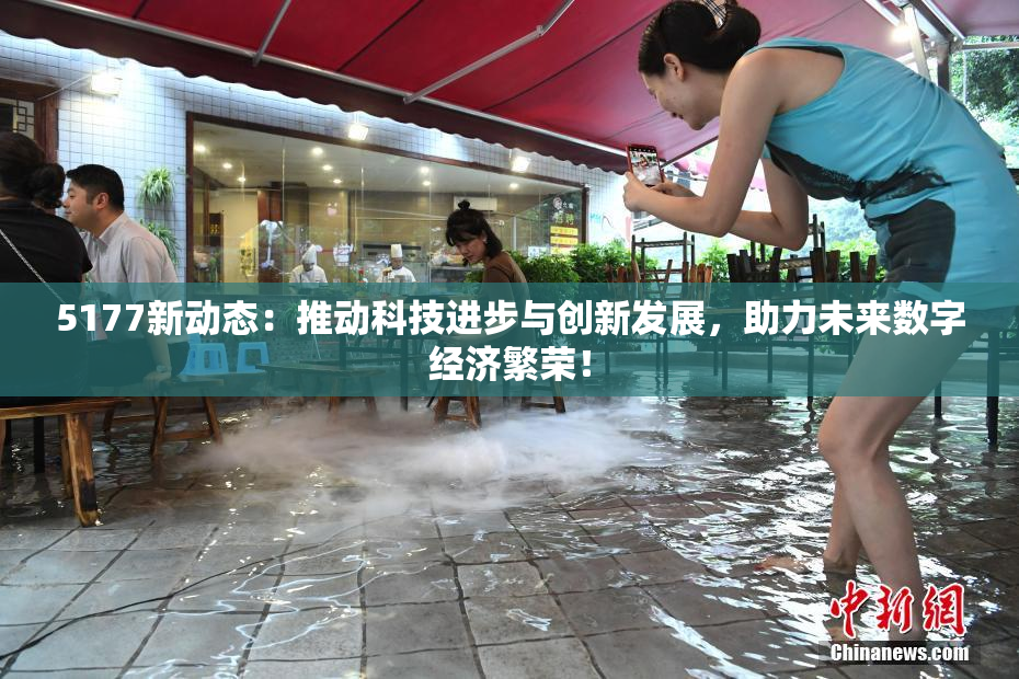 5177新动态：推动科技进步与创新发展，助力未来数字经济繁荣！